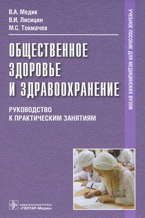 Общественное здоровье и здравоохранение. Руководство к практическим занятиям. В. А. Медик, В. И. Лисицин, М. С. Токмачев