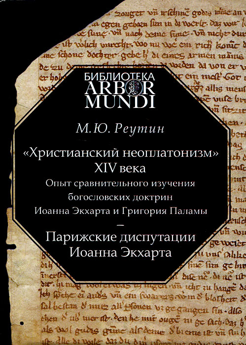 "Христианский неоплатонизм" XIV века. Опыт сравнительного изучения богословских доктрин Иоанна Экхарта и Григория Паламы. Парижские диспутации Иоанна Экхарта. М. Ю. Реутин
