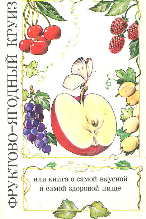 Фруктово-ягодный круиз, или Книга о самой вкусной и самой здоровой пище