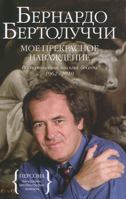 Мое прекрасное наваждение. Воспоминания, письма, беседы 1962-2010. Бернардо Бертолуччи