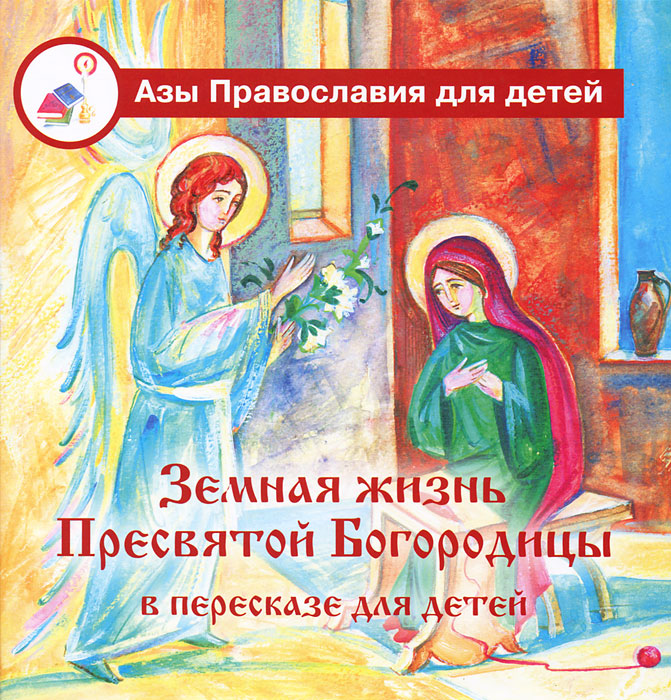 Земная жизнь Пресвятой Богородицы в пересказе для детей. Д. Болотина, О. Голосова