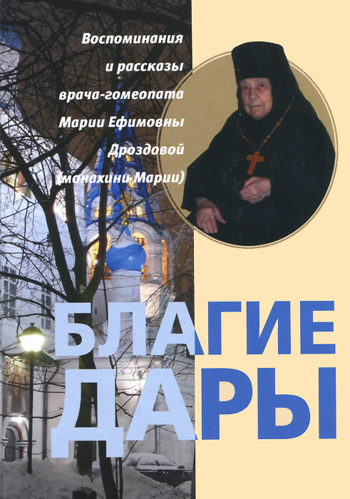 Благие дары. Воспоминания и рассказы врача-гомеопата Марии Ефимовны Дроздовой (монахини Марии)