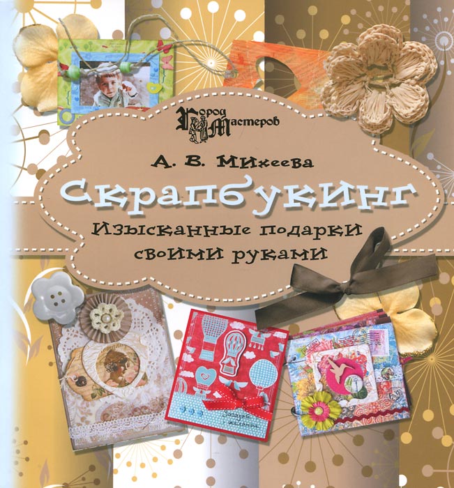Скрапбукинг. Изысканные подарки своими руками. А. В. Михеева