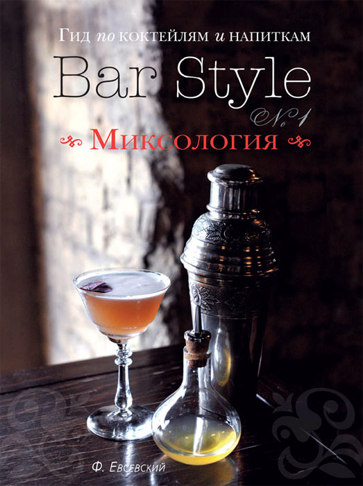 Гид по коктейлям и напиткам Bar Style №1. Миксология. Федор Евсевский