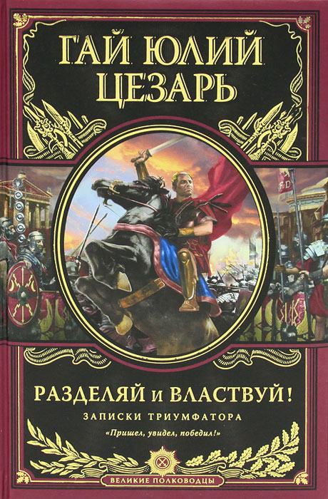 Разделяй и властвуй! Записки триумфатора. Гай Юлий Цезарь