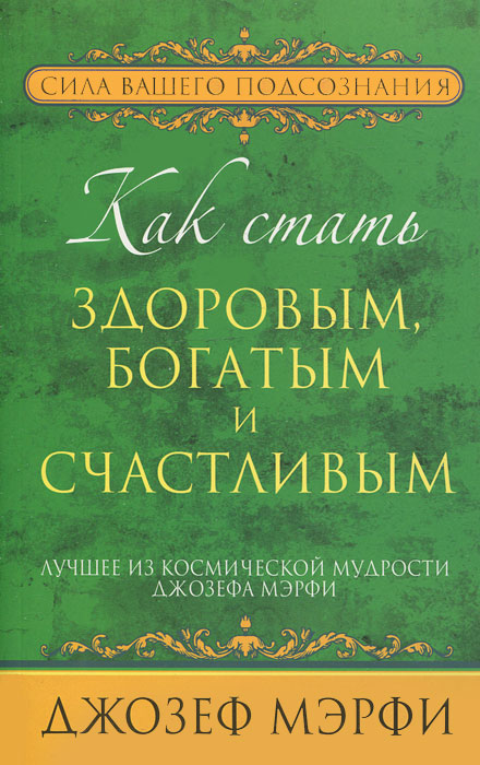 Джозеф Мэрфи. Как стать здоровым, богатым и счастливым Джозеф Мэрфи. Как стать здоровым, богатым и счастливым