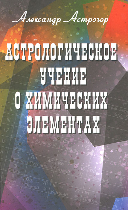 Александр Астрогор. Астрологическое учение о химических элементах Александр Астрогор. Астрологическое учение о химических элементах