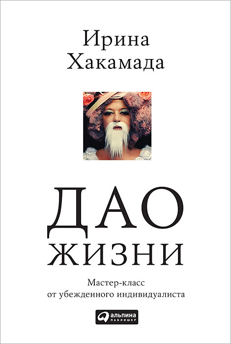 Дао жизни. Мастер-класс от убежденного индивидуалиста. Ирина Хакамада