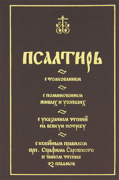 Псалтирь с толкованием, с поминовением живых и усопших, с указанием чтений на всякую потребу, с келейными правилом прп. Серафима Саровского и чином чтения 12 псалмов