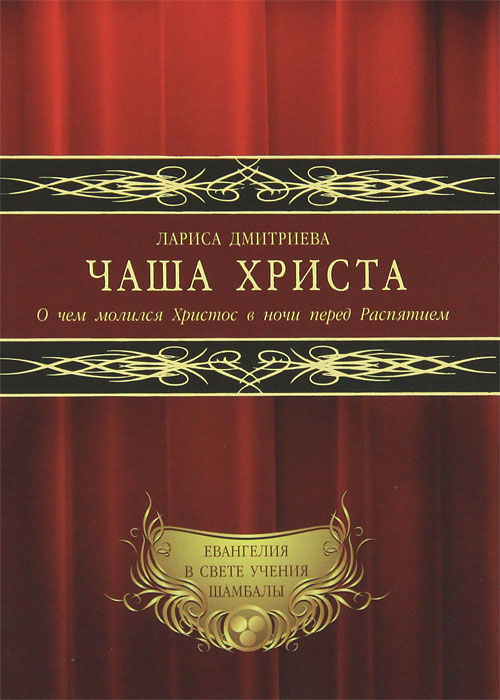 Чаша Христа. О чем молился Христос в ночи перед Распятием. Лариса Дмитриева