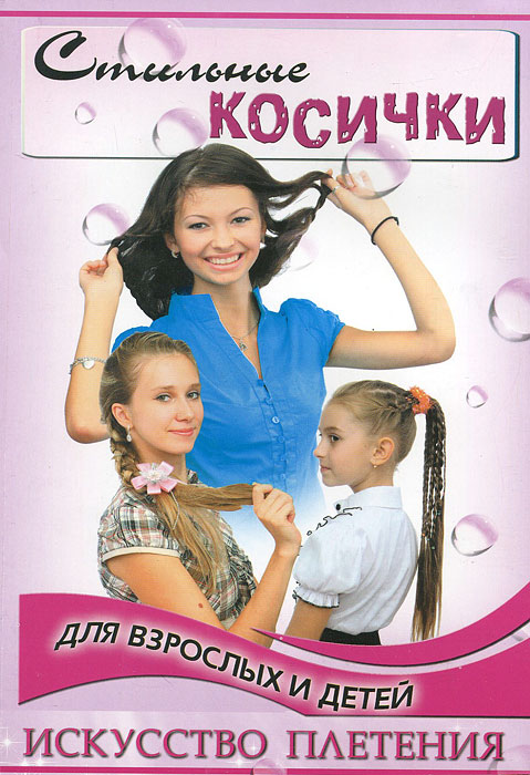 Стильные косички для взрослых и детей. Искусство плетения. Т. С. Тулаева
