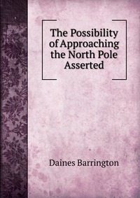 The Possibility of Approaching the North Pole Asserted, Daines Barrington