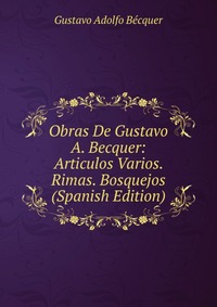 Obras De Gustavo A. Becquer: Articulos Varios. Rimas. Bosquejos (Spanish Edition) Gustavo Adolfo Becquer купить читать скачать онлайн - BookMix.ru