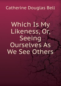Which Is My Likeness, Or, Seeing Ourselves As We See Others