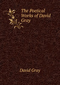 The Poetical Works of David Gray David Gray купить читать скачать онлайн - BookMix.ru