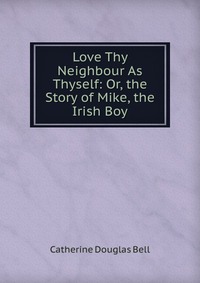 Love Thy Neighbour As Thyself: Or, the Story of Mike, the Irish Boy