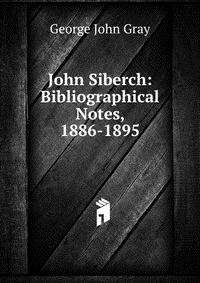 John Siberch: Bibliographical Notes, 1886-1895 George John Gray купить читать скачать онлайн - BookMix.ru