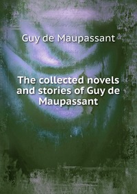 The collected novels and stories of Guy de Maupassant Guy de Maupassant купить читать скачать онлайн - BookMix.ru