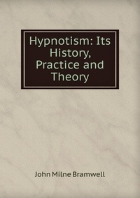 Hypnotism: Its History, Practice and Theory