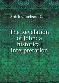 The Revelation of John: a historical interpretation Shirley Jackson Case купить читать скачать онлайн - BookMix.ru