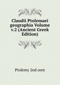 Купить Claudii Ptolemaei geographia Volume v.2 (Ancient Greek Edition), Ptolemy 2nd cent Купить Claudii Ptolemaei geographia Volume v.2 (Ancient Greek Edition), Ptolemy 2nd cent