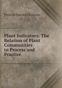 Купить Plant Indicators: The Relation of Plant Communities to Process and Practice, Frederic Edward Clements