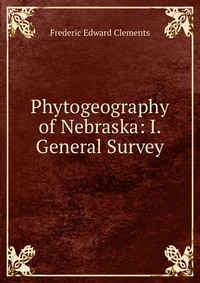 Phytogeography of Nebraska: I. General Survey, Frederic Edward Clements