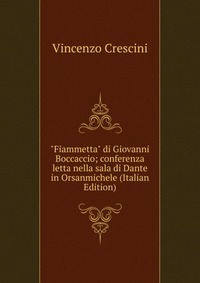 "Fiammetta" di Giovanni Boccaccio; conferenza letta nella sala di Dante in Orsanmichele (Italian Edition), Vincenzo Crescini