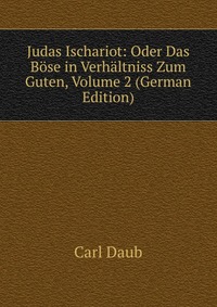 Judas Ischariot: Oder Das Bose in Verhaltniss Zum Guten, Volume 2 (German Edition)