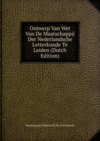 Ontwerp Van Wet Van De Maatschappij Der Nederlandsche Letterkunde Te Leiden (Dutch Edition)