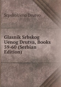 Купить Glasnik Srbskog Uenog Drutva, Books 59-60 (Serbian Edition), Srpsko Ueno Drutvo