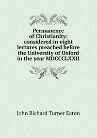 Отзывы о книге Permanence of Christianity: considered in eight lectures preached before the University of Oxford in the year MDCCCLXXII