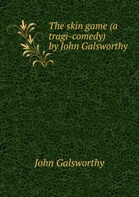 The skin game (a tragi-comedy) by John Galsworthy John Galsworthy купить читать скачать онлайн - BookMix.ru
