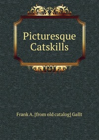 Picturesque Catskills Frank A. [from old catalog] Gallt купить читать скачать онлайн - BookMix.ru