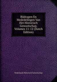 Bijdragen En Mededelingen Van Het Historisch Genootschap, Volumes 11-12 (Dutch Edition)
