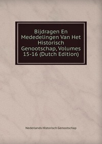 Bijdragen En Mededelingen Van Het Historisch Genootschap, Volumes 15-16 (Dutch Edition)