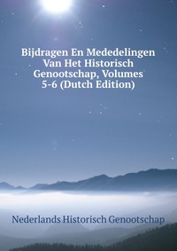 Bijdragen En Mededelingen Van Het Historisch Genootschap, Volumes 5-6 (Dutch Edition)