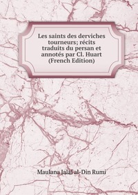 Les saints des derviches tourneurs; recits traduits du persan et annotes par Cl. Huart (French Edition)