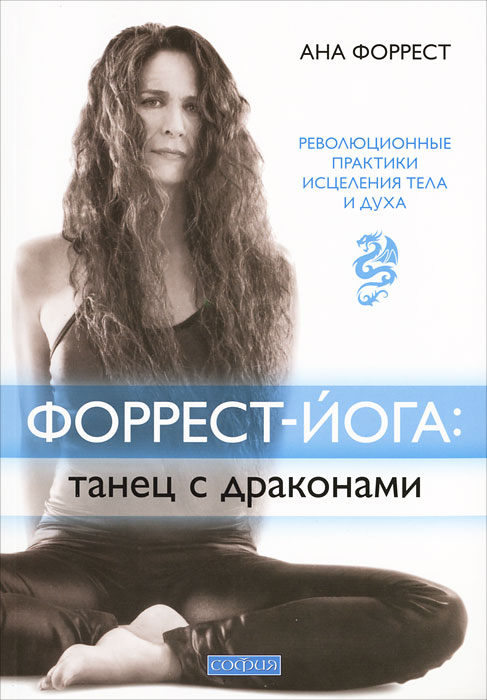 Форрест-йога. Танец с драконами. Революционные практики исцеления тела и духа. Ана Форрест