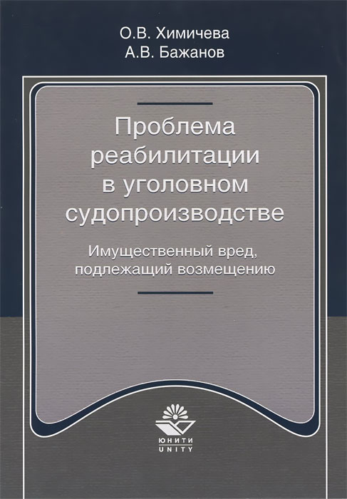 Проблема реабилитации в уголовном судопроизводстве. Имущественный вред, подлежащий возмещению. О. В. Химичева, А. В. Бажанов