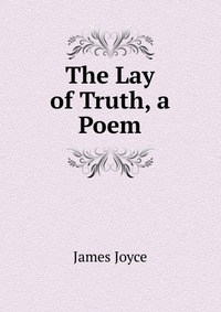 The Lay of Truth, a Poem James Joyce купить читать скачать онлайн - BookMix.ru