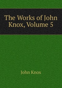 The Works of John Knox, Volume 5