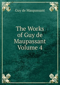 The Works of Guy de Maupassant Volume 4 Guy de Maupassant купить читать скачать онлайн - BookMix.ru