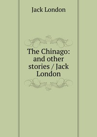 The Chinago: and other stories / Jack London Jack London купить читать скачать онлайн - BookMix.ru