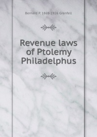 Revenue laws of Ptolemy Philadelphus, Bernard P. 1869-1926 Grenfell