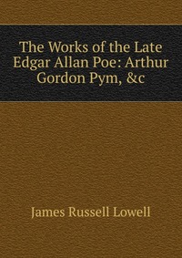 The Works of the Late Edgar Allan Poe: Arthur Gordon Pym, &c