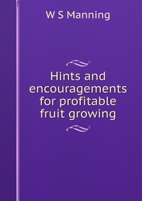 Hints and encouragements for profitable fruit growing