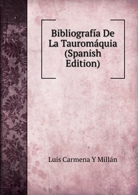 Bibliografia De La Tauromaquia (Spanish Edition) Luis Carmena Y Millan купить читать скачать онлайн - BookMix.ru