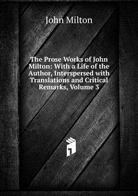 The Prose Works of John Milton: With a Life of the Author, Interspersed with Translations and Critical Remarks, Volume 3