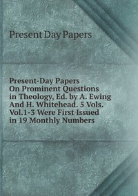 Present-Day Papers On Prominent Questions in Theology, Ed. by A. Ewing And H. Whitehead. 5 Vols. Vol.1-3 Were First Issued in 19 Monthly Numbers Present Day Papers купить читать скачать онлайн - BookMix.ru